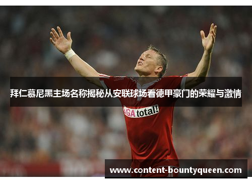 拜仁慕尼黑主场名称揭秘从安联球场看德甲豪门的荣耀与激情 拜仁慕尼黑主场名称揭秘从安联球场看德甲豪门的荣耀与激情