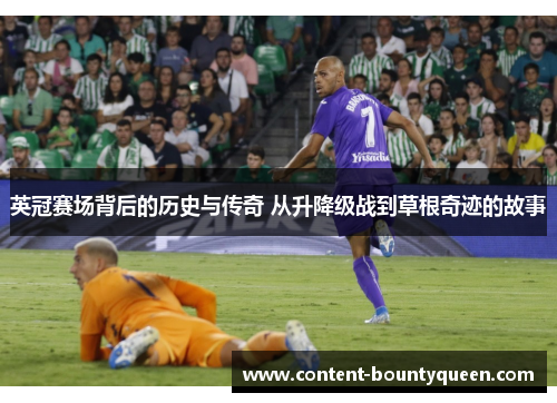 英冠赛场背后的历史与传奇 从升降级战到草根奇迹的故事 英冠赛场背后的历史与传奇 从升降级战到草根奇迹的故事