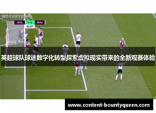 英超球队球迷数字化转型探索虚拟现实带来的全新观赛体验