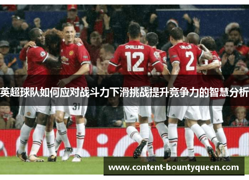 英超球队如何应对战斗力下滑挑战提升竞争力的智慧分析 英超球队如何应对战斗力下滑挑战提升竞争力的智慧分析
