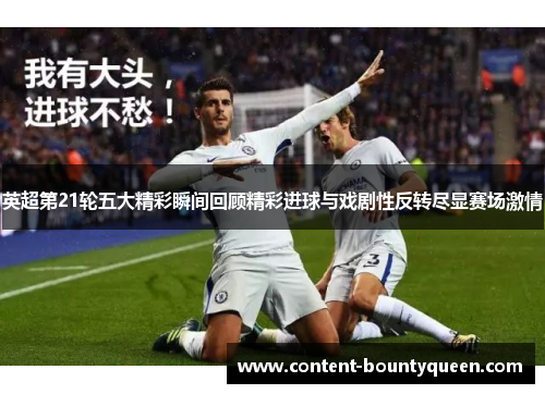英超第21轮五大精彩瞬间回顾精彩进球与戏剧性反转尽显赛场激情 英超第21轮五大精彩瞬间回顾精彩进球与戏剧性反转尽显赛场激情