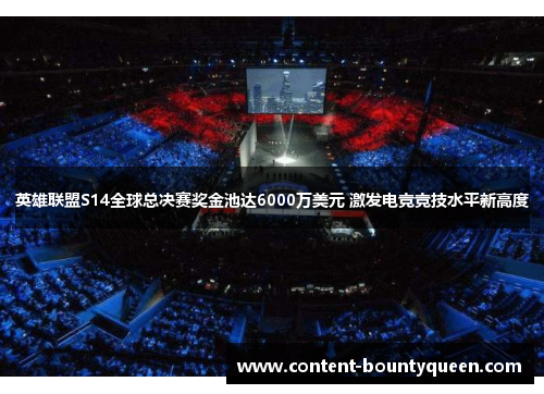 英雄联盟S14全球总决赛奖金池达6000万美元 激发电竞竞技水平新高度 英雄联盟S14全球总决赛奖金池达6000万美元 激发电竞竞技水平新高度