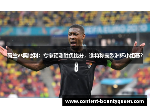 荷兰vs奥地利:专家预测胜负比分,谁将称霸欧洲杯小组赛? 荷兰vs奥地利:专家预测胜负比分,谁将称霸欧洲杯小组赛?
