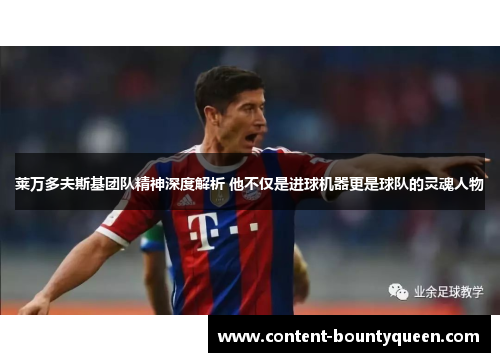 莱万多夫斯基团队精神深度解析 他不仅是进球机器更是球队的灵魂人物 莱万多夫斯基团队精神深度解析 他不仅是进球机器更是球队的灵魂人物