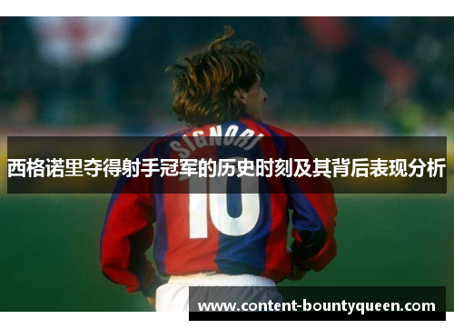 西格诺里夺得射手冠军的历史时刻及其背后表现分析 西格诺里夺得射手冠军的历史时刻及其背后表现分析