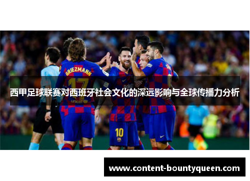 西甲足球联赛对西班牙社会文化的深远影响与全球传播力分析 西甲足球联赛对西班牙社会文化的深远影响与全球传播力分析