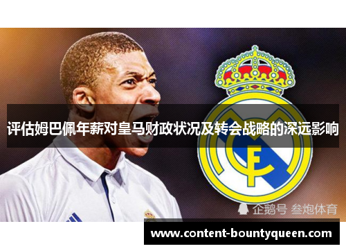 评估姆巴佩年薪对皇马财政状况及转会战略的深远影响 评估姆巴佩年薪对皇马财政状况及转会战略的深远影响
