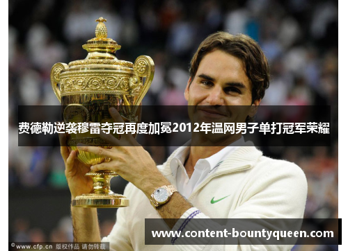费德勒逆袭穆雷夺冠再度加冕2012年温网男子单打冠军荣耀 费德勒逆袭穆雷夺冠再度加冕2012年温网男子单打冠军荣耀