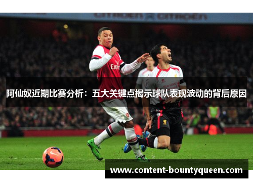 阿仙奴近期比赛分析：五大关键点揭示球队表现波动的背后原因