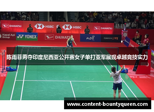 陈雨菲勇夺印度尼西亚公开赛女子单打亚军展现卓越竞技实力 陈雨菲勇夺印度尼西亚公开赛女子单打亚军展现卓越竞技实力