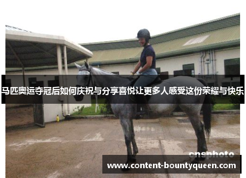 马匹奥运夺冠后如何庆祝与分享喜悦让更多人感受这份荣耀与快乐
