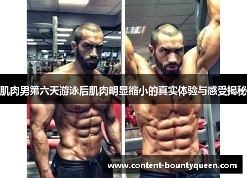 肌肉男第六天游泳后肌肉明显缩小的真实体验与感受揭秘