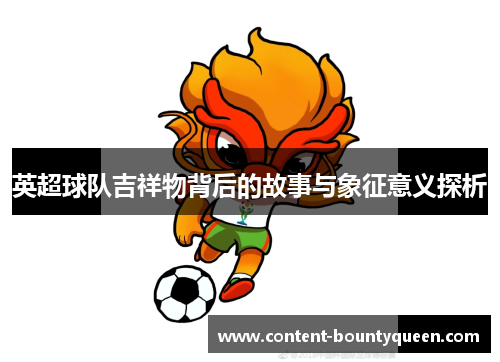 英超球队吉祥物背后的故事与象征意义探析