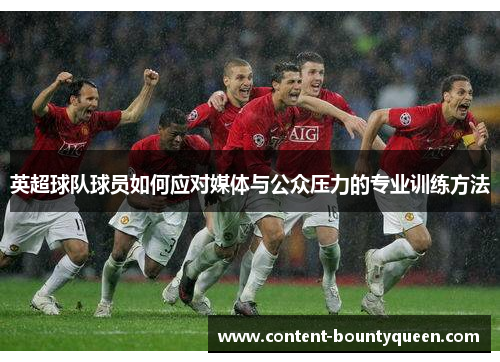 英超球队球员如何应对媒体与公众压力的专业训练方法