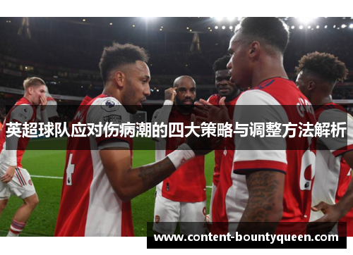 英超球队应对伤病潮的四大策略与调整方法解析