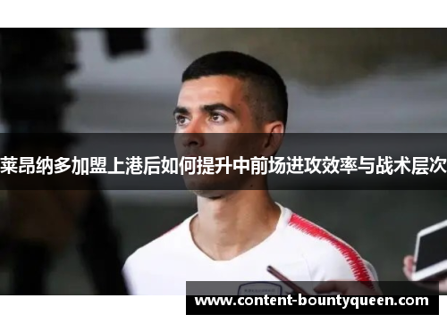 莱昂纳多加盟上港后如何提升中前场进攻效率与战术层次 莱昂纳多加盟上港后如何提升中前场进攻效率与战术层次