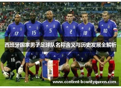 西班牙国家男子足球队名称含义与历史发展全解析 西班牙国家男子足球队名称含义与历史发展全解析