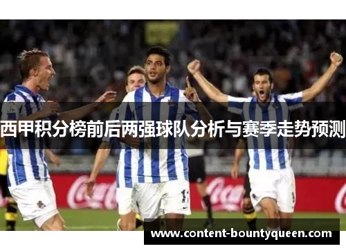 西甲积分榜前后两强球队分析与赛季走势预测