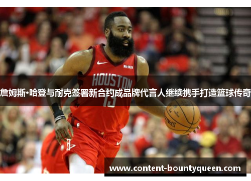 詹姆斯·哈登与耐克签署新合约成品牌代言人继续携手打造篮球传奇
