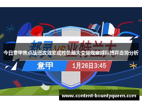 今日意甲焦点战进攻效率成胜负最大变量观察球队博弈走势分析