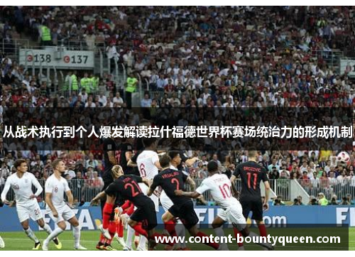 从战术执行到个人爆发解读拉什福德世界杯赛场统治力的形成机制