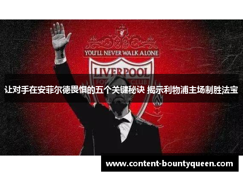 让对手在安菲尔德畏惧的五个关键秘诀 揭示利物浦主场制胜法宝 让对手在安菲尔德畏惧的五个关键秘诀 揭示利物浦主场制胜法宝