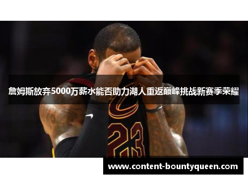 詹姆斯放弃5000万薪水能否助力湖人重返巅峰挑战新赛季荣耀 詹姆斯放弃5000万薪水能否助力湖人重返巅峰挑战新赛季荣耀