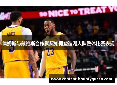 詹姆斯与戴维斯合作默契如何塑造湖人队整体比赛表现 詹姆斯与戴维斯合作默契如何塑造湖人队整体比赛表现