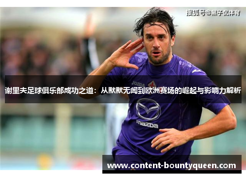 谢里夫足球俱乐部成功之道:从默默无闻到欧洲赛场的崛起与影响力解析 谢里夫足球俱乐部成功之道:从默默无闻到欧洲赛场的崛起与影响力解析
