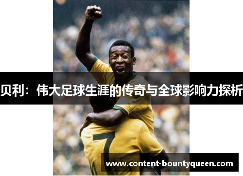 贝利：伟大足球生涯的传奇与全球影响力探析