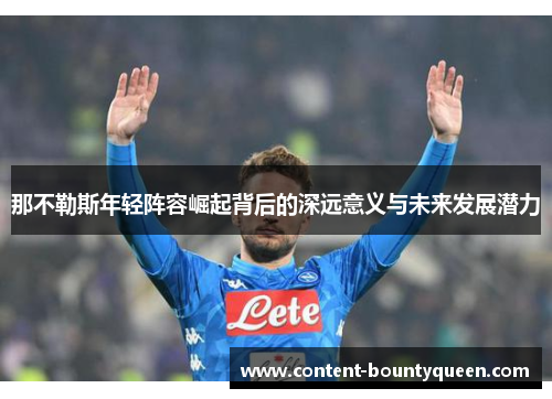 那不勒斯年轻阵容崛起背后的深远意义与未来发展潜力 那不勒斯年轻阵容崛起背后的深远意义与未来发展潜力