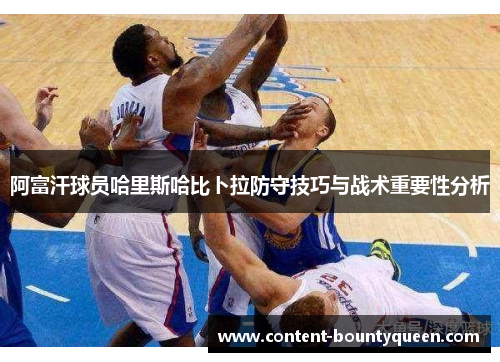 阿富汗球员哈里斯哈比卜拉防守技巧与战术重要性分析 阿富汗球员哈里斯哈比卜拉防守技巧与战术重要性分析