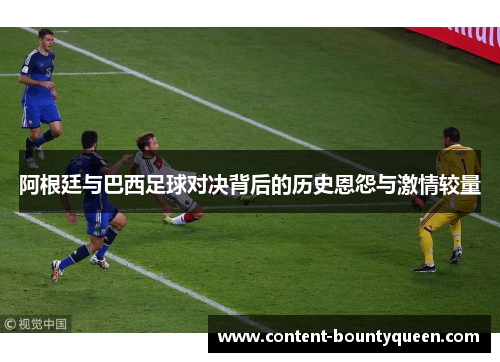 阿根廷与巴西足球对决背后的历史恩怨与激情较量 阿根廷与巴西足球对决背后的历史恩怨与激情较量