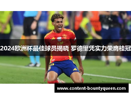 2024欧洲杯最佳球员揭晓 罗德里凭实力荣膺桂冠 2024欧洲杯最佳球员揭晓 罗德里凭实力荣膺桂冠