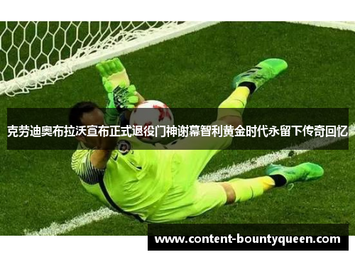 克劳迪奥布拉沃宣布正式退役门神谢幕智利黄金时代永留下传奇回忆 克劳迪奥布拉沃宣布正式退役门神谢幕智利黄金时代永留下传奇回忆