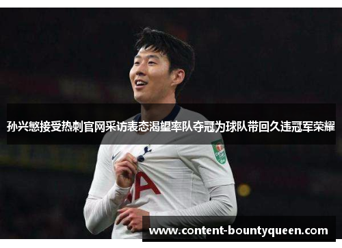 孙兴慜接受热刺官网采访表态渴望率队夺冠为球队带回久违冠军荣耀