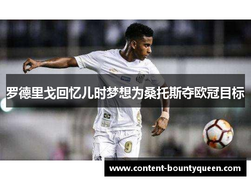 罗德里戈回忆儿时梦想为桑托斯夺欧冠目标 罗德里戈回忆儿时梦想为桑托斯夺欧冠目标
