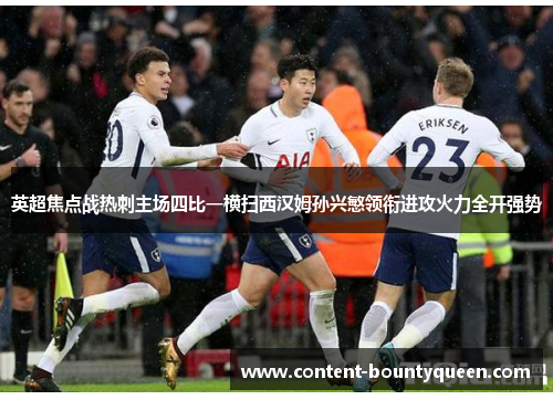 英超焦点战热刺主场四比一横扫西汉姆孙兴慜领衔进攻火力全开强势 英超焦点战热刺主场四比一横扫西汉姆孙兴慜领衔进攻火力全开强势
