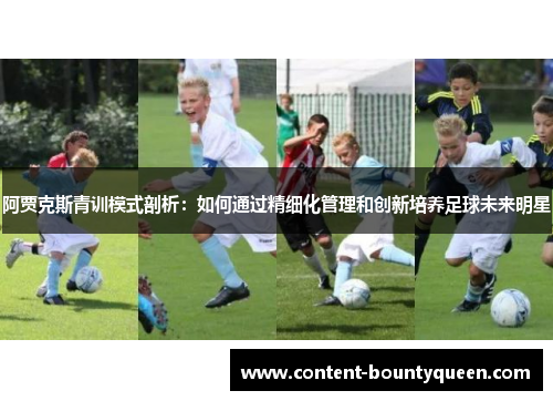 阿贾克斯青训模式剖析:如何通过精细化管理和创新培养足球未来明星 阿贾克斯青训模式剖析:如何通过精细化管理和创新培养足球未来明星