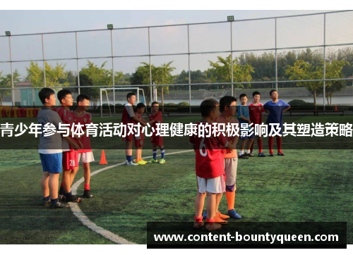 青少年参与体育活动对心理健康的积极影响及其塑造策略 青少年参与体育活动对心理健康的积极影响及其塑造策略