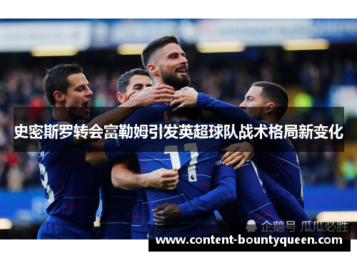 史密斯罗转会富勒姆引发英超球队战术格局新变化