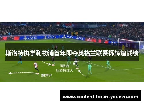 斯洛特执掌利物浦首年即夺英格兰联赛杯辉煌战绩